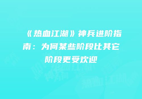 《热血江湖》神兵进阶指南:为何某些阶段比其它阶段更受欢迎
