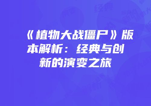 《植物大战僵尸》版本解析：经典与创新的演变之旅