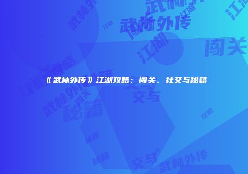 《武林外传》江湖攻略：闯关、社交与秘籍