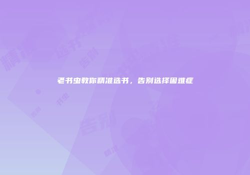老书虫教你精准选书，告别选择困难症