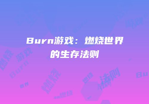 Burn游戏：燃烧世界的生存法则