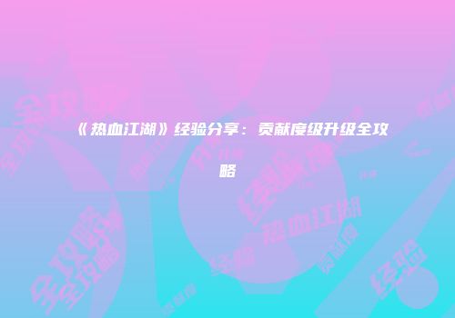《热血江湖》经验分享：贡献度级升级全攻略