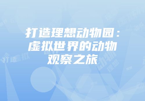 打造理想动物园：虚拟世界的动物观察之旅