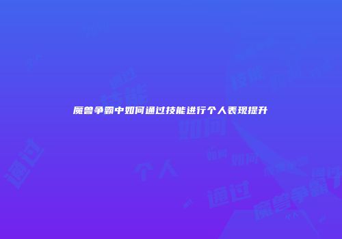 魔兽争霸中如何通过技能进行个人表现提升