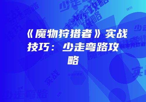 《魔物狩猎者》实战技巧：少走弯路攻略