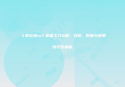 《泰拉瑞ia》吸血飞刀攻略：获取、附魔与使用技巧全解析