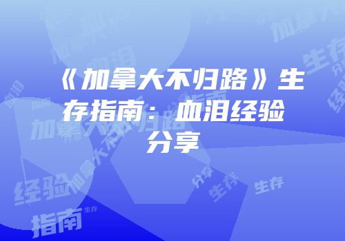 《加拿大不归路》生存指南：血泪经验分享
