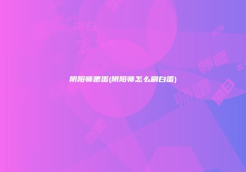 阴阳师喂蛋(阴阳师怎么刷白蛋)