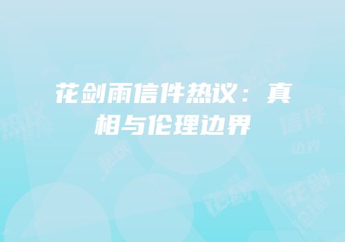 花剑雨信件热议：真相与伦理边界