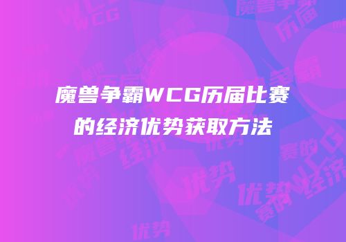 魔兽争霸WCG历届比赛的经济优势获取方法