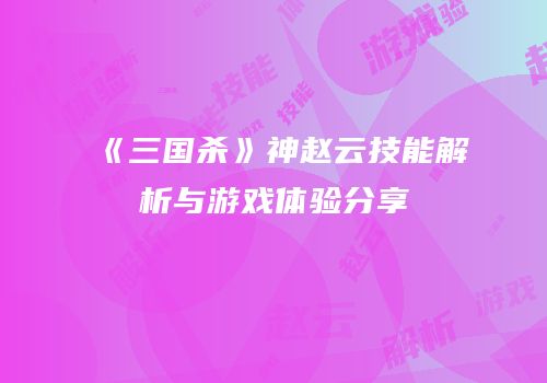 《三国杀》神赵云技能解析与游戏体验分享