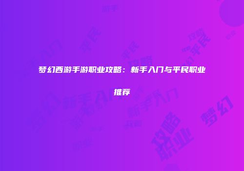 梦幻西游手游职业攻略：新手入门与平民职业推荐