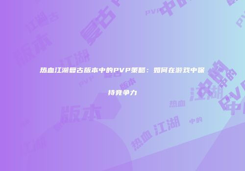 热血江湖复古版本中的PVP策略：如何在游戏中保持竞争力