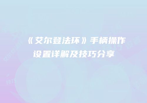《艾尔登法环》手柄操作设置详解及技巧分享