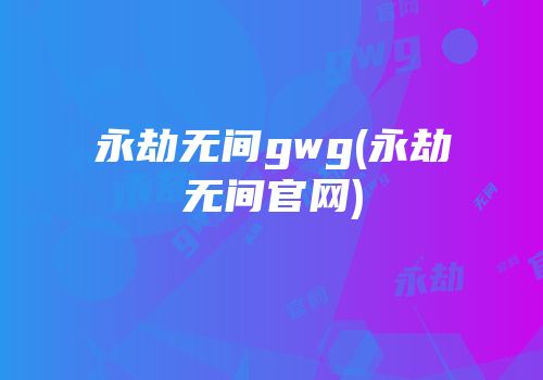 永劫无间gwg(永劫无间官网)