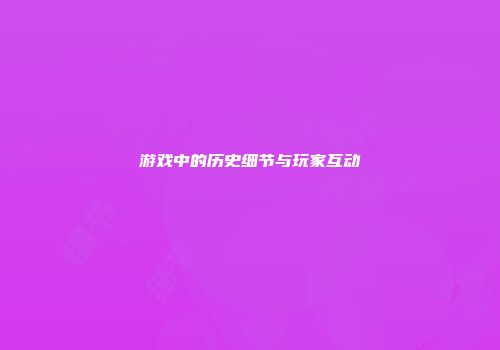 游戏中的历史细节与玩家互动
