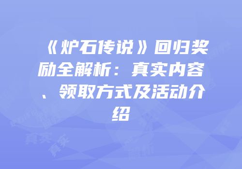 《炉石传说》回归奖励全解析：真实内容、领取方式及活动介绍