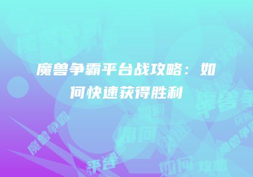 魔兽争霸平台战攻略：如何快速获得胜利