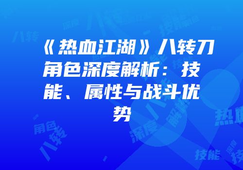 《热血江湖》八转刀角色深度解析：技能、属性与战斗优势