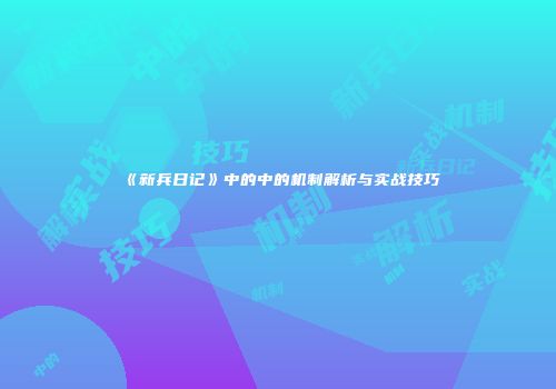 《新兵日记》中的中的机制解析与实战技巧