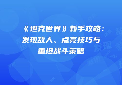 《坦克世界》新手攻略：发现敌人、点亮技巧与重坦战斗策略