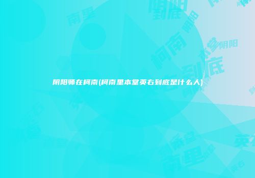 阴阳师在柯南(柯南里本堂英右到底是什么人)