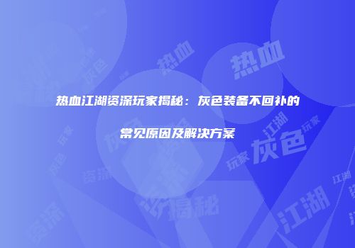 热血江湖资深玩家揭秘：灰色装备不回补的常见原因及解决方案
