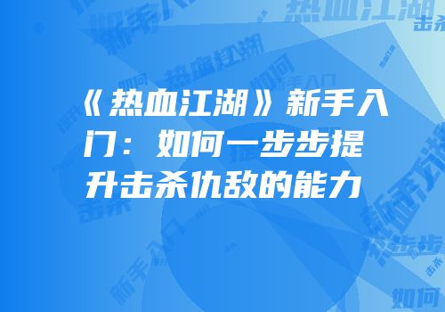 《热血江湖》新手入门：如何一步步提升击杀仇敌的能力