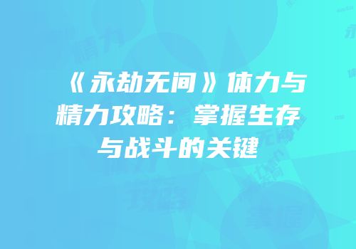 《永劫无间》体力与精力攻略：掌握生存与战斗的关键