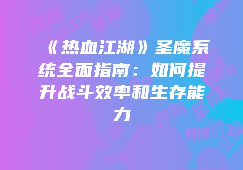 《热血江湖》圣魔系统全面指南:如何提升战斗效率和生存能力