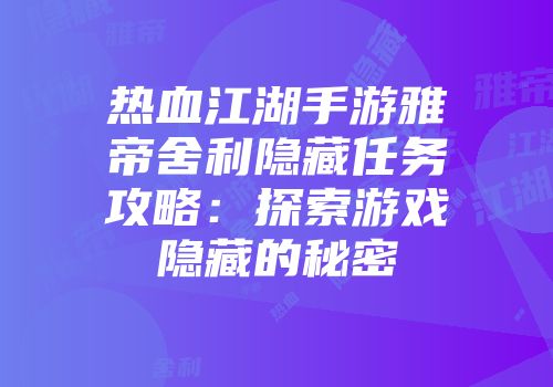 热血江湖手游雅帝舍利隐藏任务攻略：探索游戏隐藏的秘密