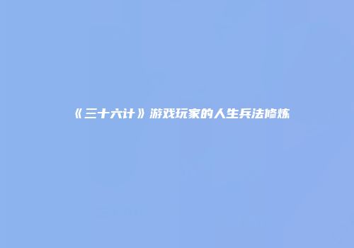 《三十六计》游戏玩家的人生兵法修炼