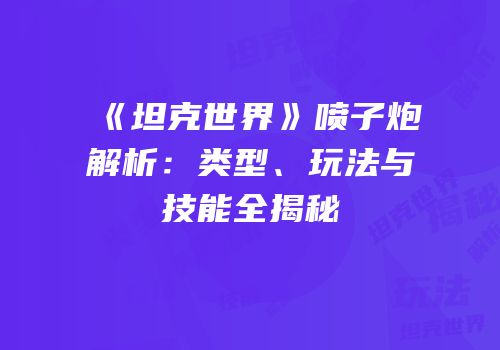 《坦克世界》喷子炮解析：类型、玩法与技能全揭秘