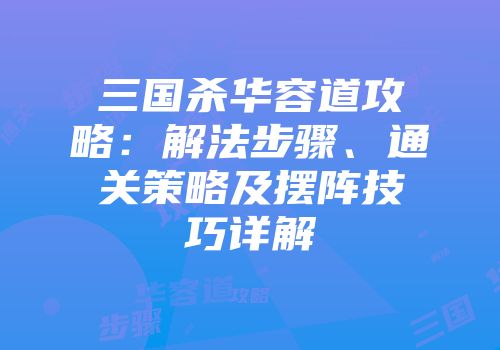 三国杀华容道攻略：解法步骤、通关策略及摆阵技巧详解