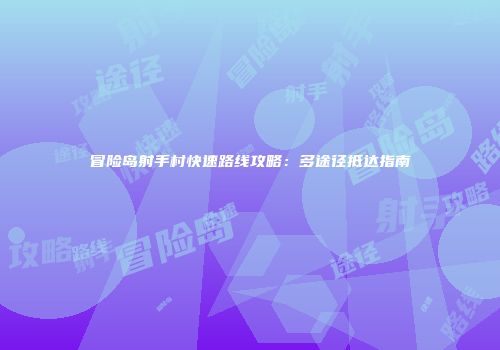 冒险岛射手村快速路线攻略：多途径抵达指南