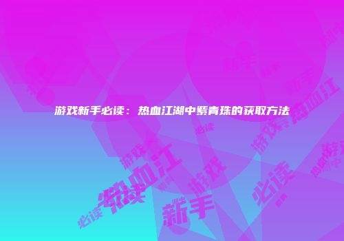游戏新手必读：热血江湖中紫青珠的获取方法