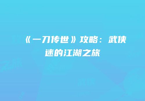《一刀传世》攻略：武侠迷的江湖之旅