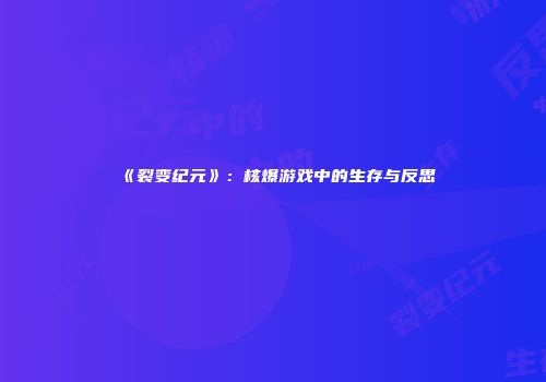 《裂变纪元》：核爆游戏中的生存与反思