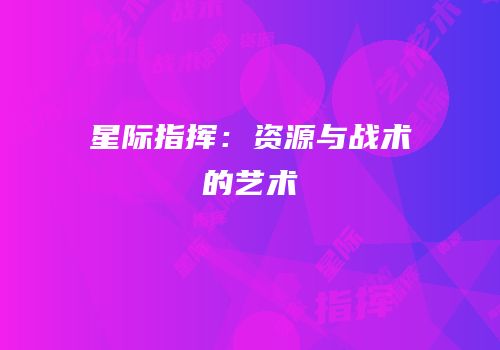 星际指挥：资源与战术的艺术