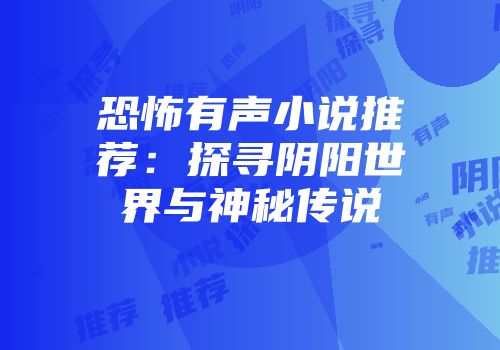 恐怖有声小说推荐：探寻阴阳世界与神秘传说