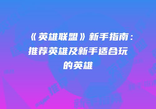 《英雄联盟》新手指南：推荐英雄及新手适合玩的英雄