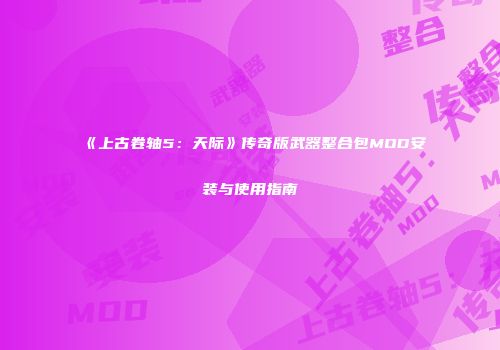 《上古卷轴5：天际》传奇版武器整合包MOD安装与使用指南