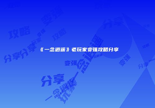 《一念逍遥》老玩家变强攻略分享