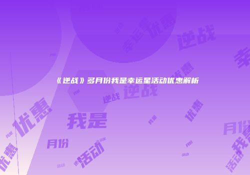 《逆战》多月份我是幸运星活动优惠解析