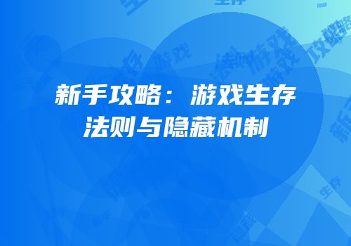 新手攻略：游戏生存法则与隐藏机制