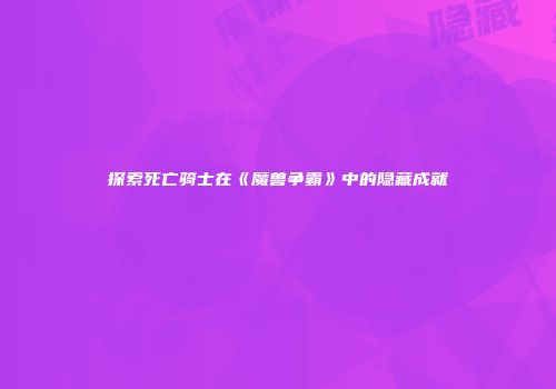 探索死亡骑士在《魔兽争霸》中的隐藏成就