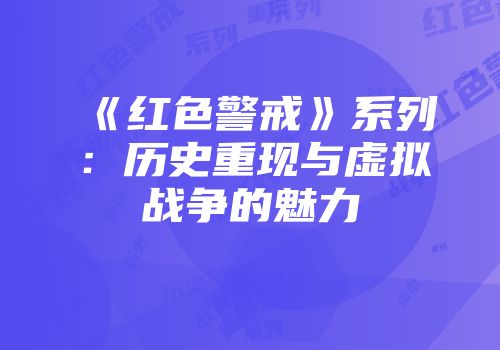 《红色警戒》系列：历史重现与虚拟战争的魅力