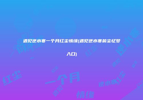 遇见逆水寒一个月红尘情缘(遇见逆水寒前尘忆梦入口)
