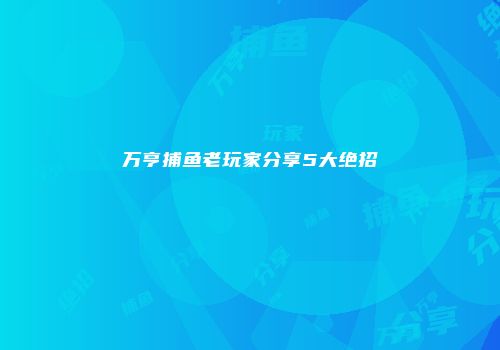 万亨捕鱼老玩家分享5大绝招