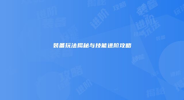 装备玩法揭秘与技能进阶攻略